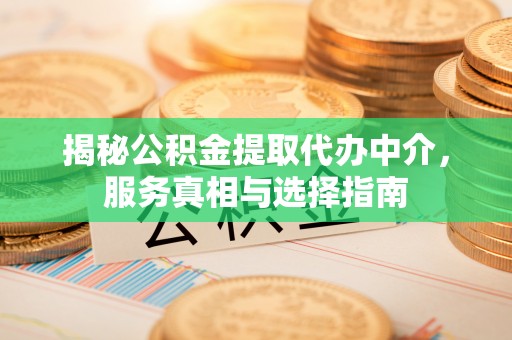 文峰揭秘公积金提取代办中介，服务真相与选择指南