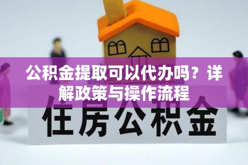 文峰公积金提取可以代办吗？详解政策与操作流程