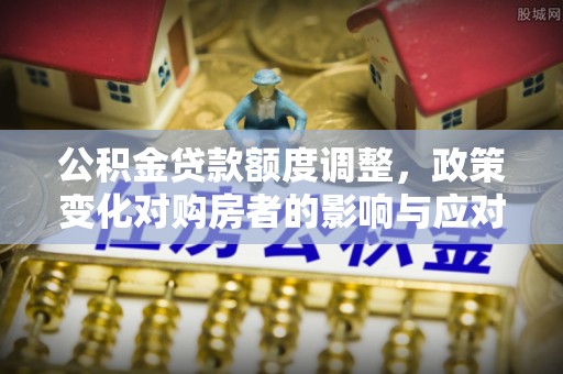 文峰公积金贷款额度调整，政策变化对购房者的影响与应对策略