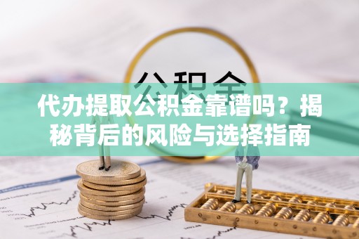 文峰代办提取公积金靠谱吗？揭秘背后的风险与选择指南