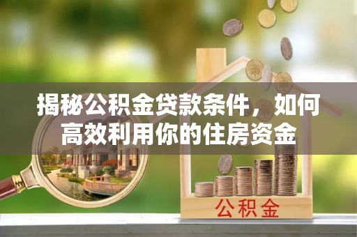 文峰揭秘公积金贷款条件，如何高效利用你的住房资金