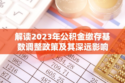 文峰解读2023年公积金缴存基数调整政策及其深远影响