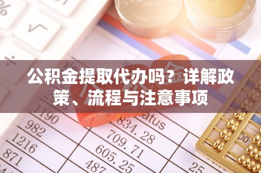 文峰公积金提取代办吗？详解政策、流程与注意事项