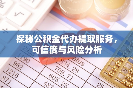 文峰探秘公积金代办提取服务，可信度与风险分析