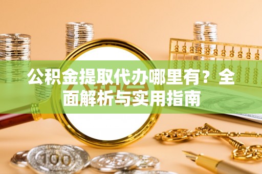 文峰公积金提取代办哪里有？全面解析与实用指南