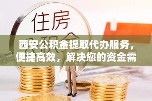 文峰西安公积金提取代办服务，便捷高效，解决您的资金需求
