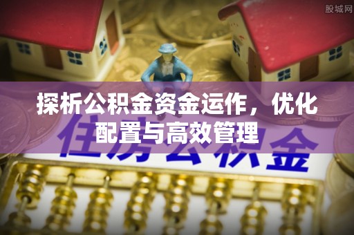 文峰探析公积金资金运作，优化配置与高效管理