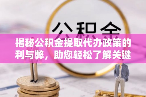 文峰揭秘公积金提取代办政策的利与弊，助您轻松了解关键要点