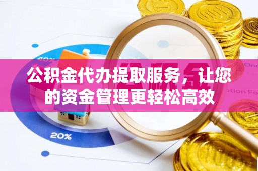 文峰公积金代办提取服务，让您的资金管理更轻松高效