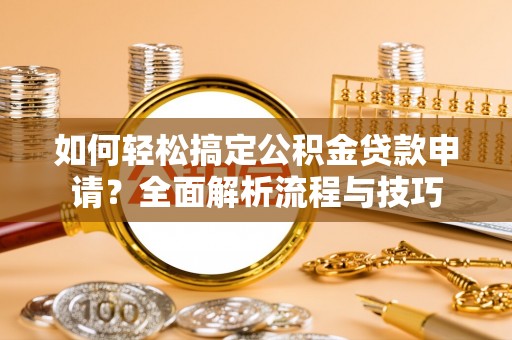 文峰如何轻松搞定公积金贷款申请？全面解析流程与技巧