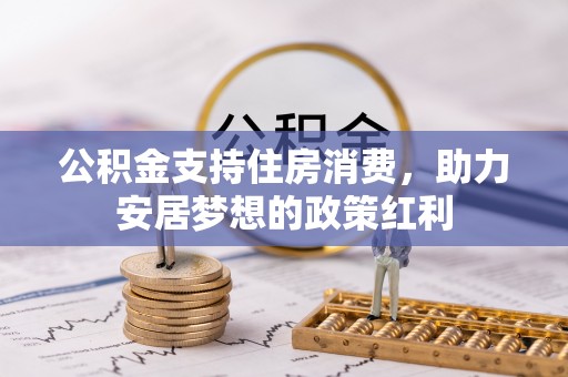 文峰公积金支持住房消费，助力安居梦想的政策红利