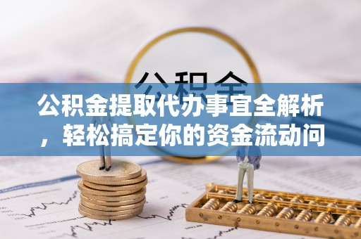 文峰公积金提取代办事宜全解析，轻松搞定你的资金流动问题