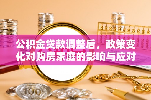 文峰公积金贷款调整后，政策变化对购房家庭的影响与应对策略