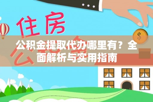 文峰公积金提取代办哪里有？全面解析与实用指南