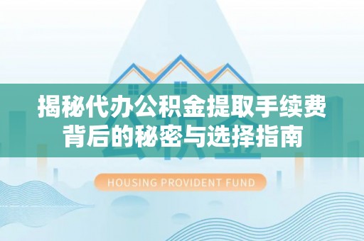 文峰揭秘代办公积金提取手续费背后的秘密与选择指南