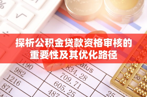 文峰探析公积金贷款资格审核的重要性及其优化路径