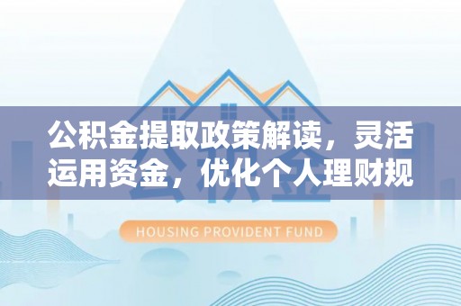 文峰公积金提取政策解读，灵活运用资金，优化个人理财规划