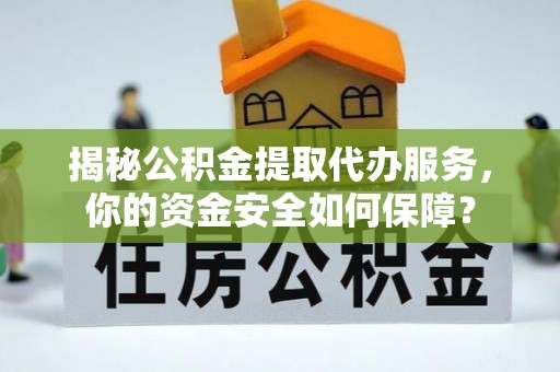 文峰揭秘公积金提取代办服务，你的资金安全如何保障？