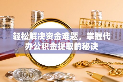 文峰轻松解决资金难题，掌握代办公积金提取的秘诀