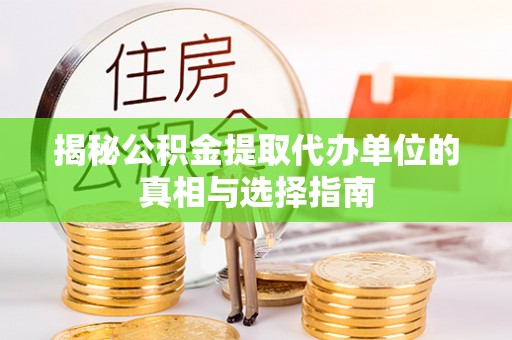 文峰揭秘公积金提取代办单位的真相与选择指南