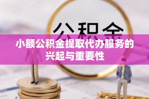 文峰小额公积金提取代办服务的兴起与重要性