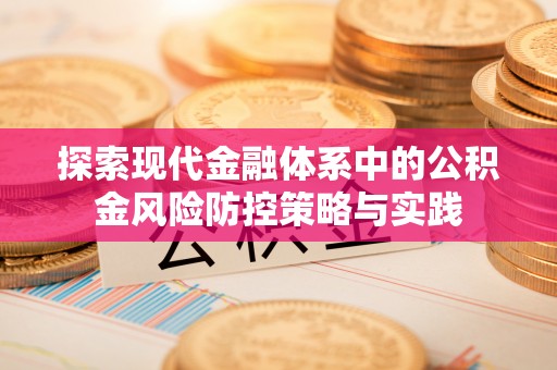 文峰探索现代金融体系中的公积金风险防控策略与实践