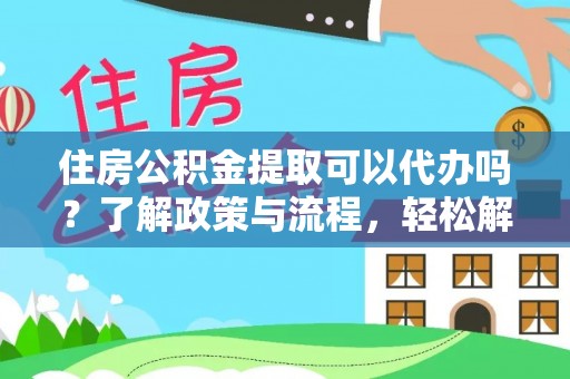 文峰住房公积金提取可以代办吗？了解政策与流程，轻松解决疑问