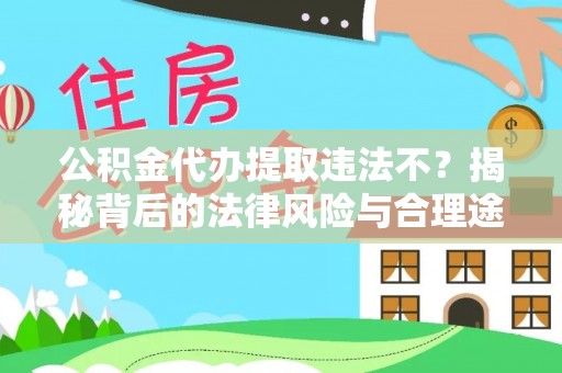 文峰公积金代办提取违法不？揭秘背后的法律风险与合理途径