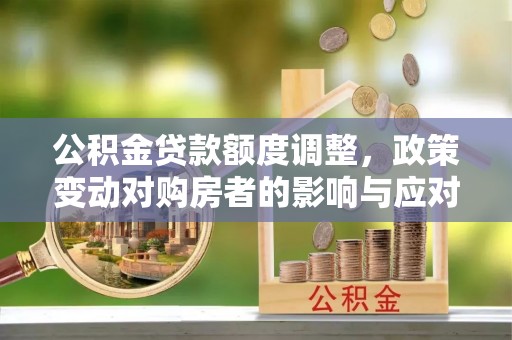 文峰公积金贷款额度调整，政策变动对购房者的影响与应对策略