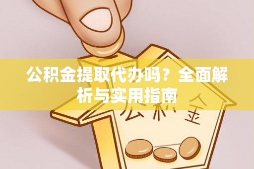 文峰公积金提取代办吗？全面解析与实用指南