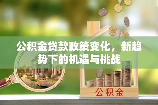 文峰公积金贷款政策变化，新趋势下的机遇与挑战