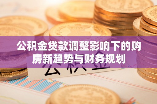 文峰公积金贷款调整影响下的购房新趋势与财务规划