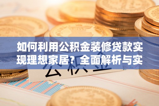 文峰如何利用公积金装修贷款实现理想家居？全面解析与实用建议