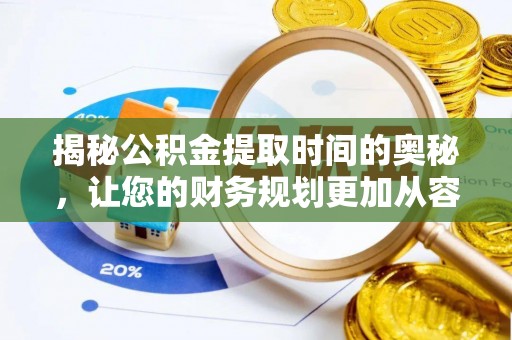 文峰揭秘公积金提取时间的奥秘，让您的财务规划更加从容