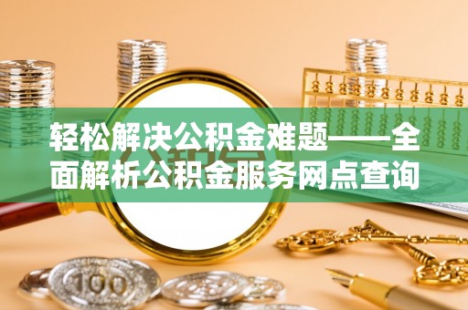 文峰轻松解决公积金难题——全面解析公积金服务网点查询技巧