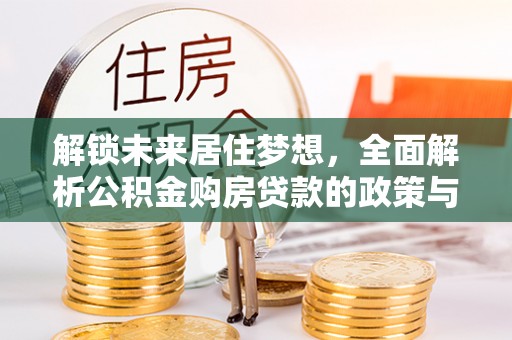 文峰解锁未来居住梦想，全面解析公积金购房贷款的政策与优势