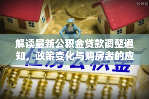 文峰解读最新公积金贷款调整通知，政策变化与购房者的应对策略