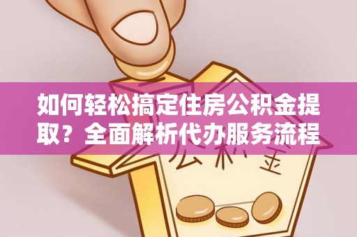 文峰如何轻松搞定住房公积金提取？全面解析代办服务流程与优势