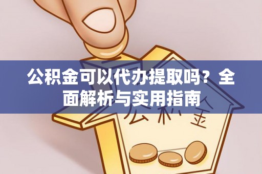 文峰公积金可以代办提取吗？全面解析与实用指南