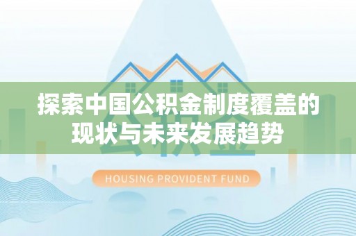 文峰探索中国公积金制度覆盖的现状与未来发展趋势