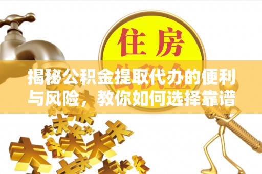 文峰揭秘公积金提取代办的便利与风险，教你如何选择靠谱服务
