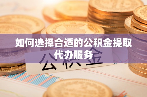 文峰如何选择合适的公积金提取代办服务