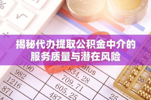 文峰揭秘代办提取公积金中介的服务质量与潜在风险