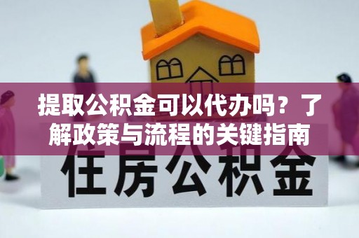 文峰提取公积金可以代办吗？了解政策与流程的关键指南