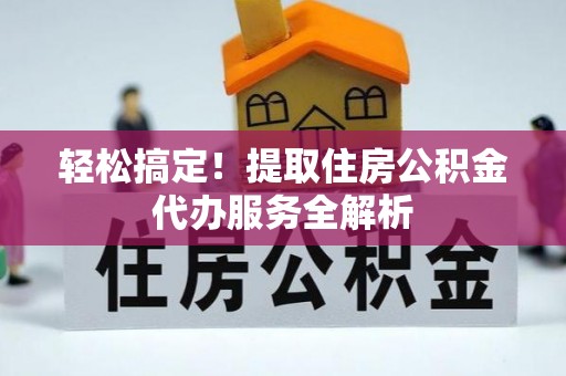 文峰轻松搞定！提取住房公积金代办服务全解析