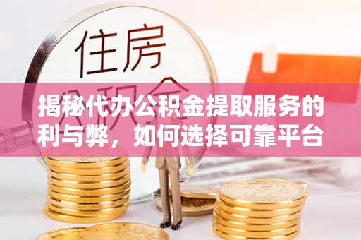 文峰揭秘代办公积金提取服务的利与弊，如何选择可靠平台？