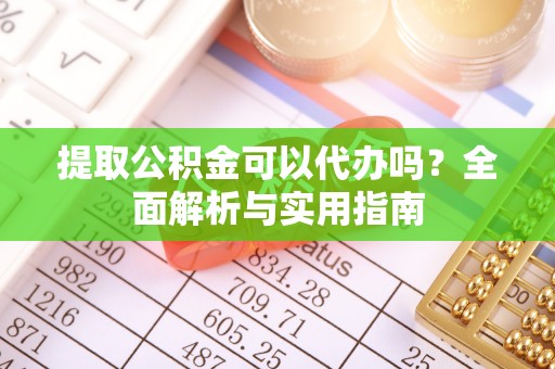 文峰提取公积金可以代办吗？全面解析与实用指南