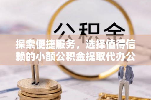 文峰探索便捷服务，选择值得信赖的小额公积金提取代办公司