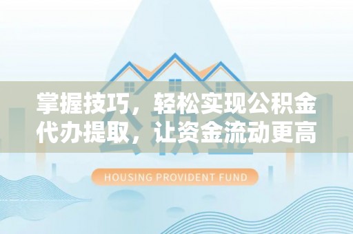 文峰掌握技巧，轻松实现公积金代办提取，让资金流动更高效