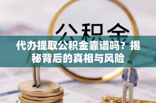 文峰代办提取公积金靠谱吗？揭秘背后的真相与风险